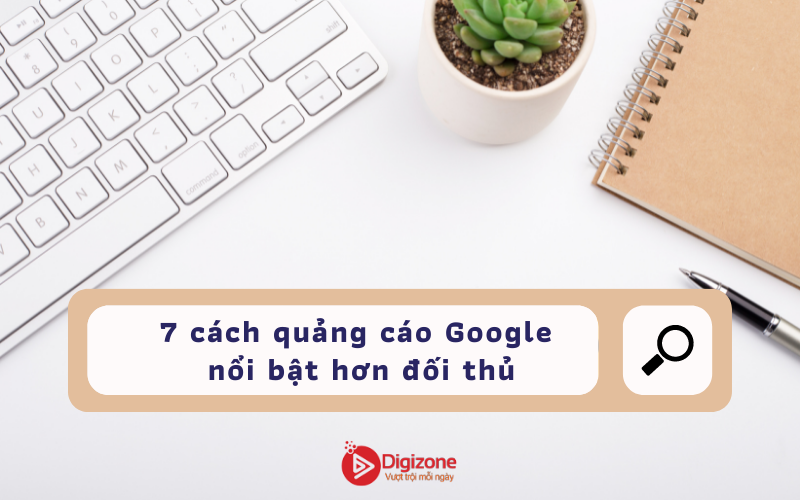 7 cách quảng cáo Google nổi bật hơn đối thủ