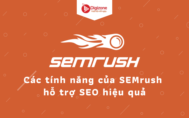 Các tính năng của SEMrush hỗ trợ SEO hiệu quả