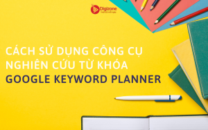 Cách sử dụng công cụ nghiên cứu từ khóa Google Keyword Planner